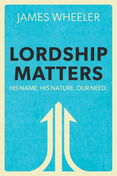 Lordship Matters: His Name. His Nature. Our Need. - James Wheeler - Books - Clay Bridges Press - 9781939815934 - March 3, 2020