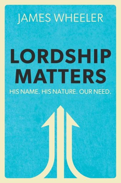 Lordship Matters: His Name. His Nature. Our Need. - James Wheeler - Bøger - Clay Bridges Press - 9781939815934 - 3. marts 2020