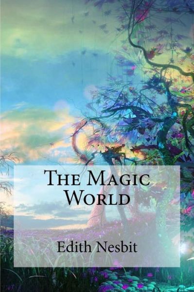 The Magic World - Edith Nesbit - Books - Createspace Independent Publishing Platf - 9781974283934 - August 5, 2017