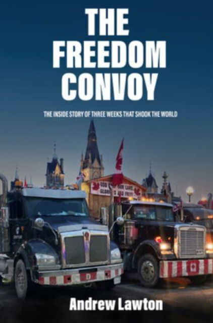 The Freedom Convoy: The Inside Story of Three Weeks that Shook the World - Andrew Lawton - Książki - The Sutherland House Inc. - 9781989555934 - 14 lipca 2022