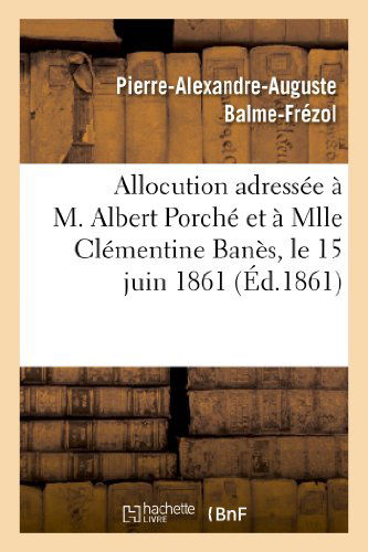 Cover for Balme-frezol-p-a-a · Allocution Adressee a M. Albert Porche et a Mlle Clementine Banes, Le 15 Juin 1861, Au Moment (Paperback Book) [French edition] (2013)