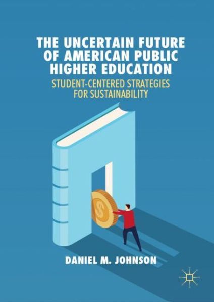 Cover for Daniel M. Johnson · The Uncertain Future of American Public Higher Education: Student-Centered Strategies for Sustainability (Hardcover Book) [1st ed. 2019 edition] (2019)