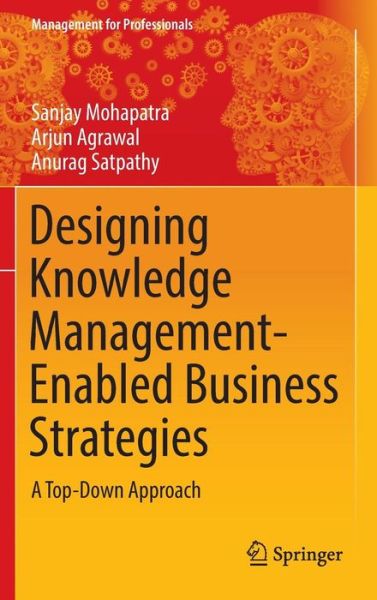 Cover for Sanjay Mohapatra · Designing Knowledge Management-Enabled Business Strategies: A Top-Down Approach - Management for Professionals (Hardcover Book) [1st ed. 2016 edition] (2016)