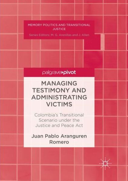 Cover for Juan Pablo Aranguren Romero · Managing Testimony and Administrating Victims: Colombia's Transitional Scenario under the Justice and Peace Act - Memory Politics and Transitional Justice (Pocketbok) [Softcover reprint of the original 1st ed. 2017 edition] (2018)