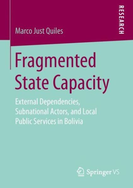 Cover for Marco Just Quiles · Fragmented State Capacity: External Dependencies, Subnational Actors, and Local Public Services in Bolivia (Paperback Book) [1st ed. 2019 edition] (2019)