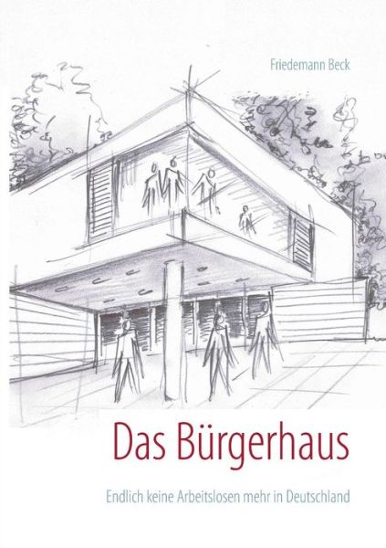 Cover for Friedemann Beck · Das Burgerhaus: Endlich keine Arbeitslosen mehr in Deutschland (Paperback Book) [German edition] (2014)