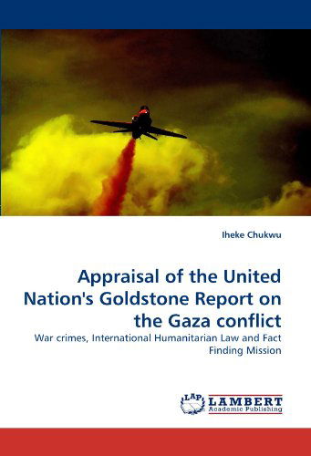 Appraisal of the United Nation's Goldstone Report on the Gaza Conflict: War Crimes, International Humanitarian Law and Fact Finding Mission - Iheke Chukwu - Livres - LAP LAMBERT Academic Publishing - 9783843358934 - 8 octobre 2010