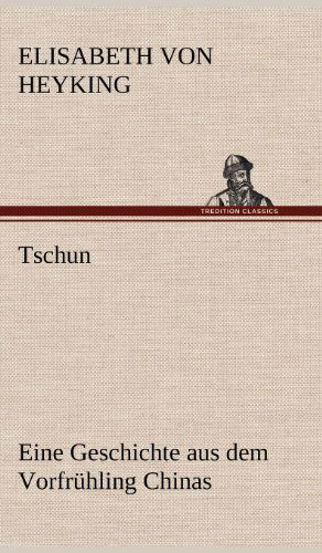 Tschun - Eine Geschichte Aus Dem Vorfruhling Chinas - Elisabeth Von Heyking - Książki - TREDITION CLASSICS - 9783847251934 - 14 maja 2012