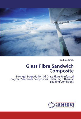 Cover for Sushma Singh · Glass Fibre Sandwich Composite: Strength Degradation of Glass Fibre Reinforced Polymer Sandwich Composites Under Hygrothermal Loading Conditions (Paperback Book) (2012)