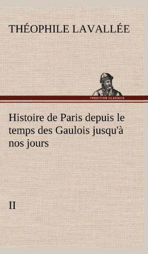 Cover for Theophile Sebastien Lavallee · Histoire De Paris Depuis Le Temps Des Gaulois Jusqu' Nos Jours - II (Hardcover Book) [French edition] (2012)