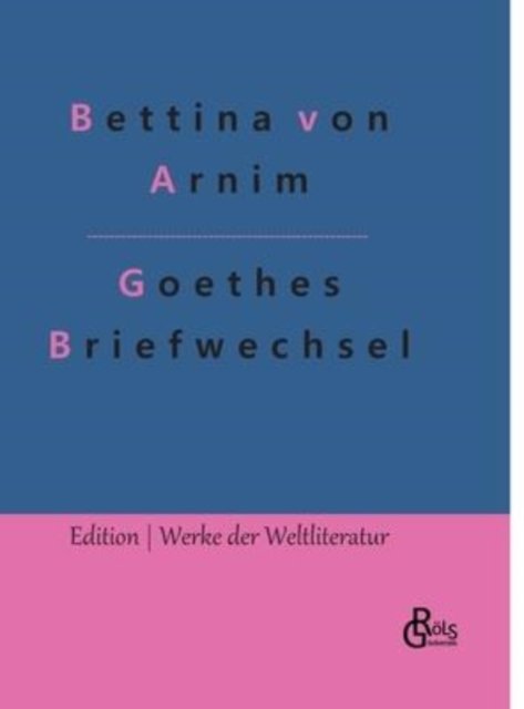 Goethes Briefwechsel - Bettina Von Arnim - Boeken - Grols Verlag - 9783966374934 - 31 januari 2022