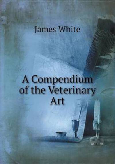 Cover for James White · A Compendium of the Veterinary Art (Paperback Book) (2013)