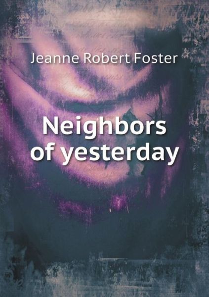 Neighbors of Yesterday - Jeanne Robert Foster - Books - Book on Demand Ltd. - 9785519332934 - February 19, 2015