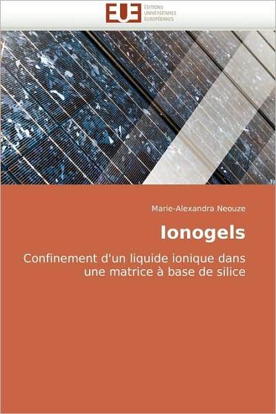 Cover for Marie-alexandra Neouze · Ionogels: Confinement D'un Liquide Ionique Dans Une Matrice À Base De Silice (Paperback Book) [French edition] (2010)