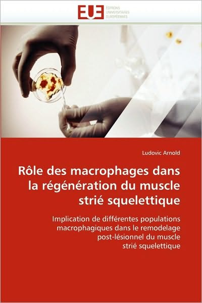 Cover for Ludovic Arnold · Rôle Des Macrophages Dans La Régénération Du Muscle Strié Squelettique: Implication De Différentes Populations Macrophagiques Dans Le Remodelage ... Du Muscle Strié Squelettique (Paperback Book) [French edition] (2018)