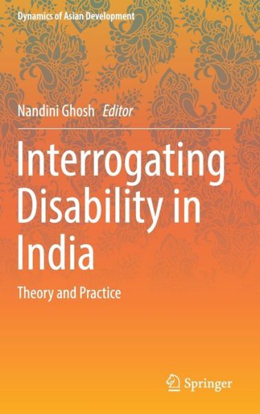 Cover for Interrogating Disability in India: Theory and Practice - Dynamics of Asian Development (Hardcover Book) [1st ed. 2016 edition] (2016)