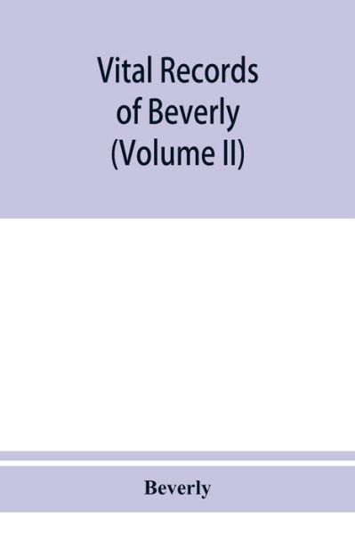 Vital records of Beverly, Massachusetts, to the end of the year 1849 (Volume II) Marriages and Deathes - Beverly - Books - Alpha Edition - 9789353950934 - December 10, 2019