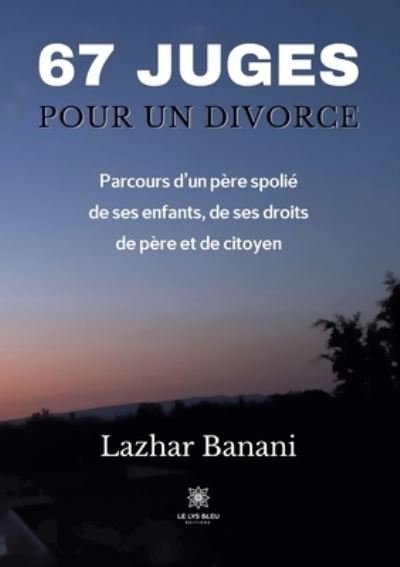 Cover for Banani Lazhar · 67 juges pour un divorce: Parcours d'un pere spolie de ses enfants, de ses droits de pere et de citoyen (Paperback Book) (2022)