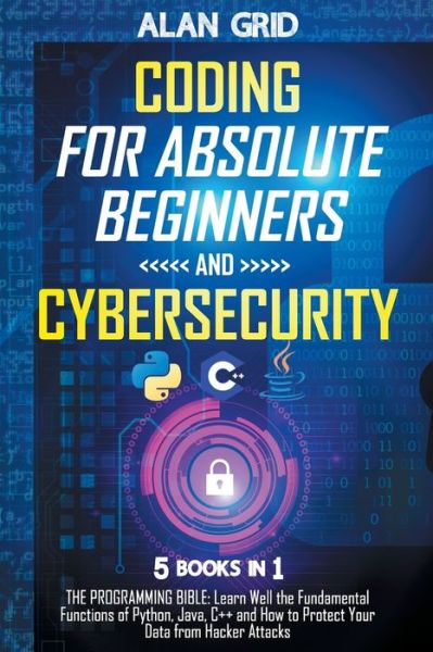 Cover for Alan Grid · Coding for Absolute Beginners and Cybersecurity: 5 BOOKS IN 1 THE PROGRAMMING BIBLE: Learn Well the Fundamental Functions of Python, Java, C++ and How to Protect Your Data from Hacker Attacks (Paperback Book) (2021)