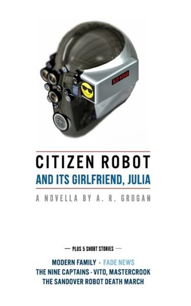 Cover for Grogan A R Grogan · Citizen Robot: and its girlfriend, Julia - Plus 5 Short Stories (Pocketbok) (2021)