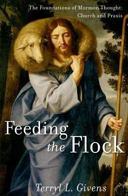 Cover for Givens, Terryl L. (James A. Bostwick Chair of English, James A. Bostwick Chair of English, University of Richmond) · Feeding the Flock: The Foundations of Mormon Thought: Church and Praxis (Gebundenes Buch) (2017)
