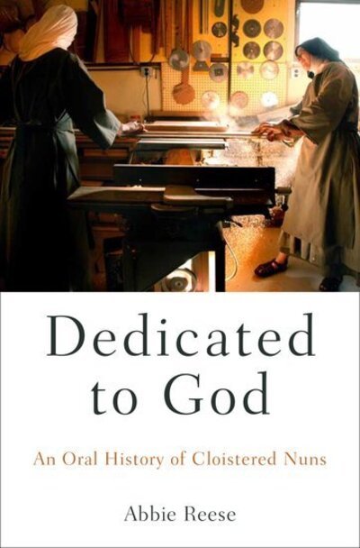 Cover for Reese, Abbie (independent scholar, independent scholar) · Dedicated to God: An Oral History of Cloistered Nuns - Oxford Oral History Series (Hardcover bog) (2014)
