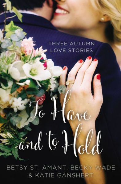 Cover for Betsy St. Amant · To Have and to Hold: Three Autumn Love Stories - A Year of Weddings Novella (Paperback Book) (2016)