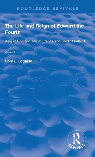 Cover for Cora L. Scofield · The Life and Reign of Edward the Fourth (Vol 2): King of England and of France and Lord of Ireland - Routledge Revivals (Innbunden bok) (2019)