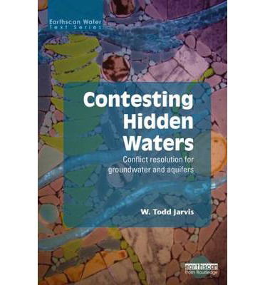 W. Todd Jarvis · Contesting Hidden Waters: Conflict Resolution for Groundwater and Aquifers - Earthscan Water Text (Paperback Book) (2014)