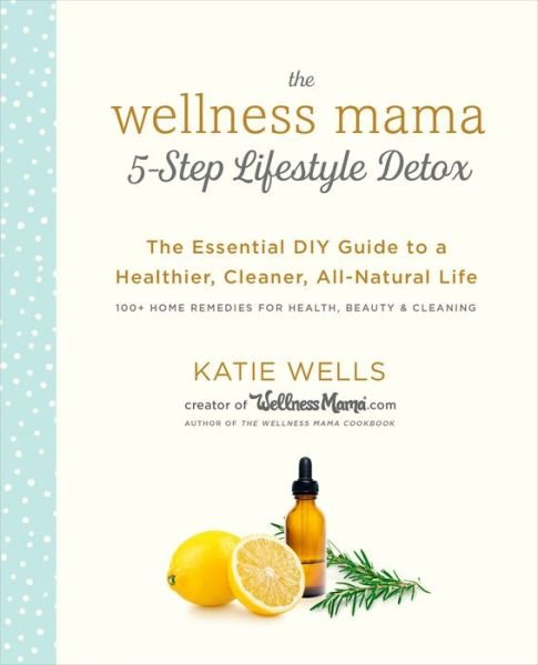 Cover for Katie Wells · Wellness Mama 5-Step Lifestyle Detox: The Essential Guide to a Healthier, Cleaner, All-Natural Life (Gebundenes Buch) (2018)