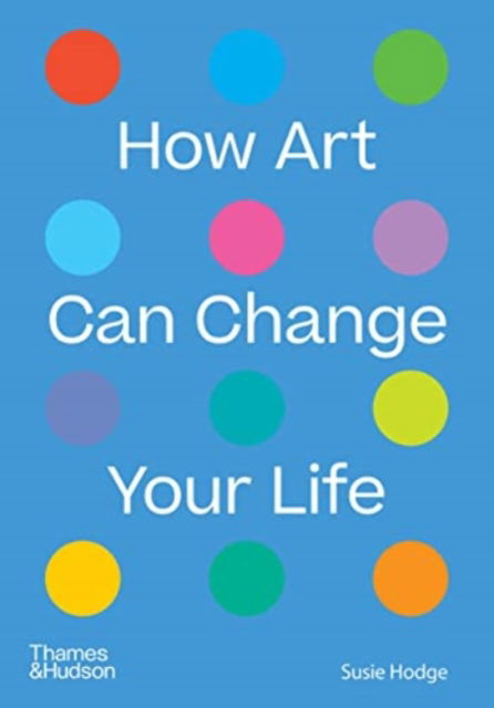 How Art Can Change Your Life - Susie Hodge - Kirjat - Thames & Hudson Ltd - 9780500024935 - torstai 28. huhtikuuta 2022