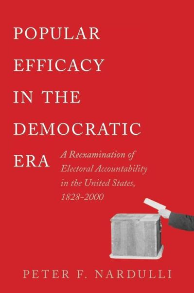 Cover for Peter F. Nardulli · Popular Efficacy in the Democratic Era: A Reexamination of Electoral Accountability in the United States, 1828-2000 (Paperback Book) (2007)