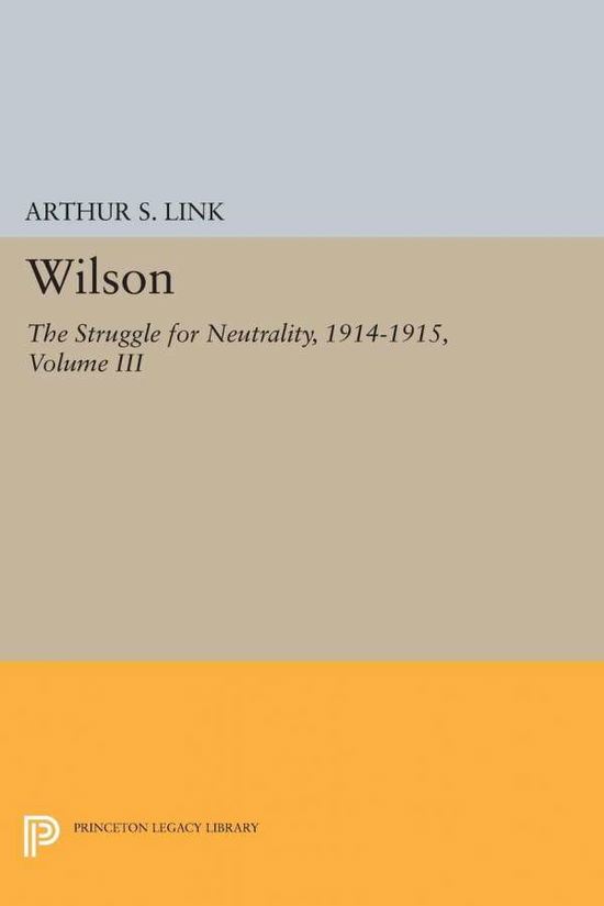 Cover for Link, Arthur Stanley, Jr. · Wilson, Volume III: The Struggle for Neutrality, 1914-1915 - Princeton Legacy Library (Pocketbok) (2015)