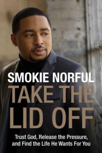 Cover for Smokie Norful · Take the lid off trust God, release the pressure, and find the life he wants for you (Book) (2017)