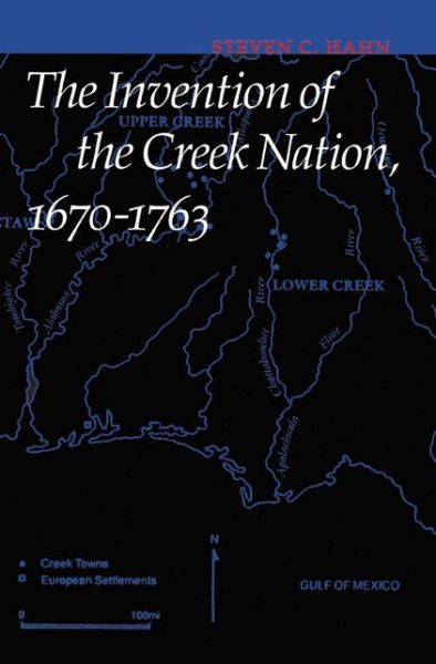 The Invention of the Creek Nation, 1670-1763 - Indians of the Southeast - Steven C. Hahn - Bücher - University of Nebraska Press - 9780803262935 - 1. Dezember 2014