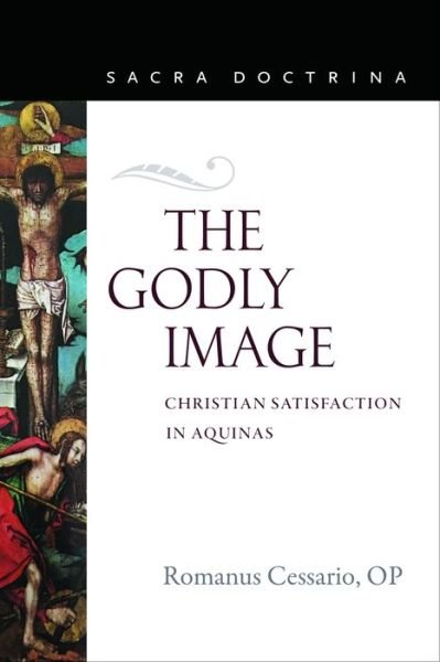 The Godly Image: Christian Satisfaction in Aquinas - Sacra Doctrina - Romanus Cessario - Livros - The Catholic University of America Press - 9780813232935 - 30 de julho de 2020