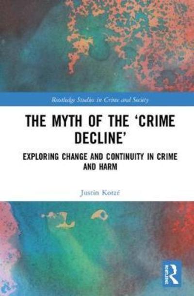 Cover for Kotze, Justin (University of Northampton, UK) · The Myth of the ‘Crime Decline’: Exploring Change and Continuity in Crime and Harm - Routledge Studies in Crime and Society (Hardcover Book) (2019)