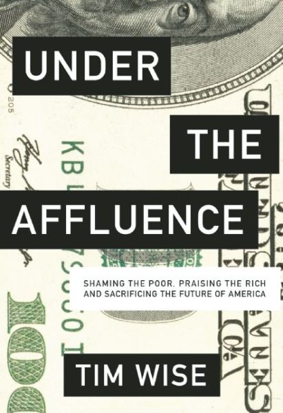 Cover for Tim Wise · Under the Affluence: Shaming the Poor, Praising the Rich and Sacrificing the Future of America - City Lights Open Media (Paperback Book) (2015)