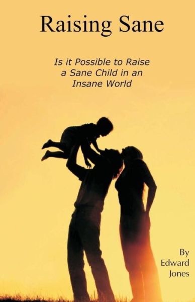 Cover for Edward Jones · Raising Sane: is It Possible to Raise a Sane Child in an Insane World (Paperback Book) (2014)