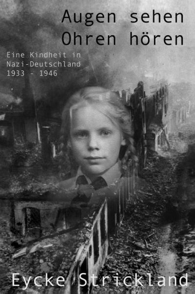 Cover for Eycke M Strickland · Augen Sehen, Ohren Hören: Eine Kindheit in Nazi-deutschland 1933-1946: Augen Sehen, Ohren Hören: Eine Kindheit in Nazi-deutschland 1933-1946 (Paperback Bog) [German, Second edition] (2014)