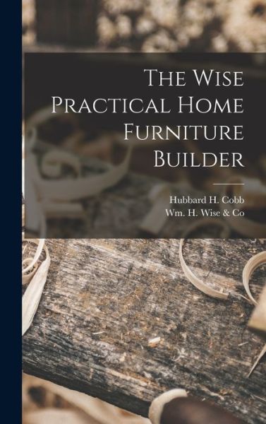 Cover for Hubbard H 1917- Cobb · The Wise Practical Home Furniture Builder (Hardcover Book) (2021)