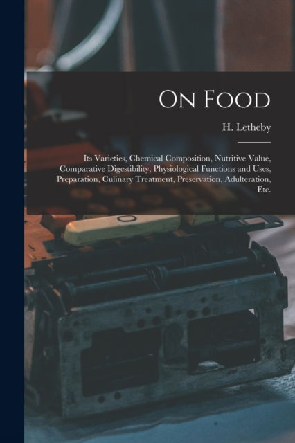 Cover for H (Henry) 1816-1876 Letheby · On Food: Its Varieties, Chemical Composition, Nutritive Value, Comparative Digestibility, Physiological Functions and Uses, Preparation, Culinary Treatment, Preservation, Adulteration, Etc. (Paperback Bog) (2021)