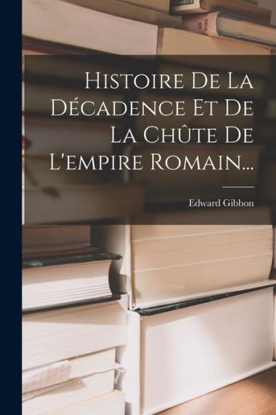 Cover for Edward Gibbon · Histoire de la décadence et de la Chûte de l'empire Romain... (Bog) (2022)