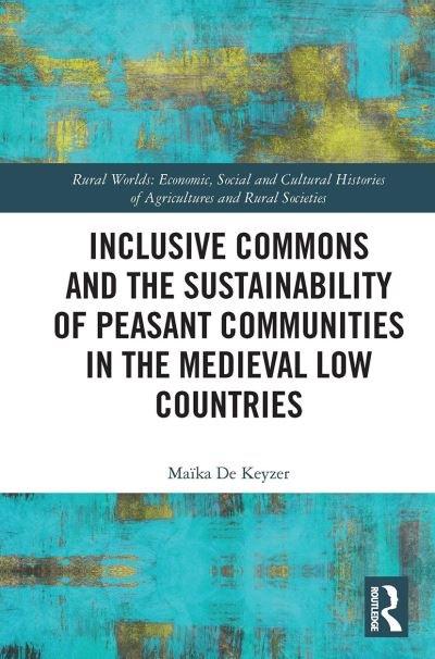 Inclusive Commons and the Sustainability of Peasant Communities in the Medieval Low Countries - Rural Worlds - De Keyzer, Maika (University of Leuven, The Netherlands) - Livros - Taylor & Francis Ltd - 9781032401935 - 29 de agosto de 2022