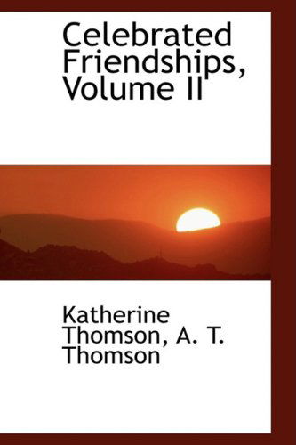 Celebrated Friendships, Volume II - Katherine Thomson - Books - BiblioLife - 9781103963935 - April 10, 2009