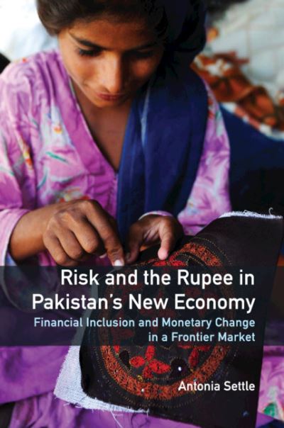 Cover for Settle, Antonia (University of Melbourne) · Risk and the Rupee in Pakistan's New Economy: Financial Inclusion and Monetary Change in a Frontier Market (Hardcover Book) (2020)