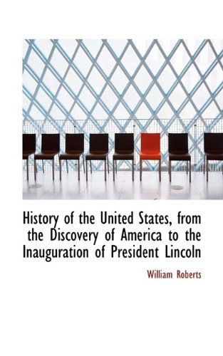 Cover for William Roberts · History of the United States, from the Discovery of America to the Inauguration of President Lincoln (Pocketbok) (2009)