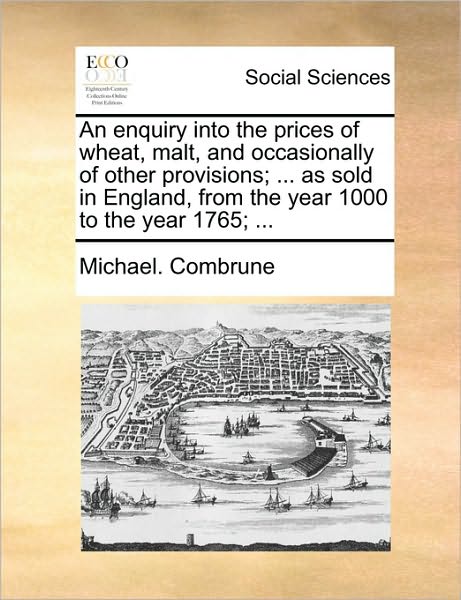 Cover for Michael Combrune · An Enquiry into the Prices of Wheat, Malt, and Occasionally of Other Provisions; ... As Sold in England, from the Year 1000 to the Year 1765; ... (Paperback Bog) (2010)