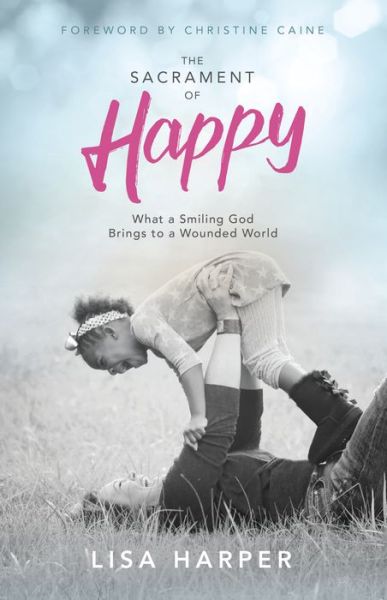 Cover for Lisa Harper · The Sacrament of Happy: What a Smiling God Brings to a Wounded World (Paperback Book) (2017)