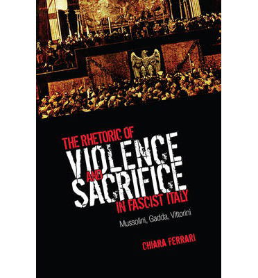 Cover for Chiara Ferrari · The Rhetoric of Violence and Sacrifice in Fascist Italy: Mussolini, Gadda, Vittorini - Toronto Italian Studies (Paperback Book) (2013)